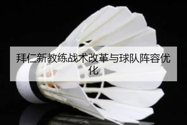拜仁新教练战术改革与球队阵容优化
